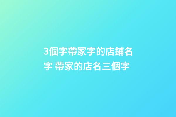 3個字帶家字的店鋪名字 帶家的店名三個字-第1張-店鋪起名-玄機派